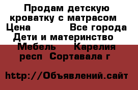 Продам детскую кроватку с матрасом › Цена ­ 3 000 - Все города Дети и материнство » Мебель   . Карелия респ.,Сортавала г.